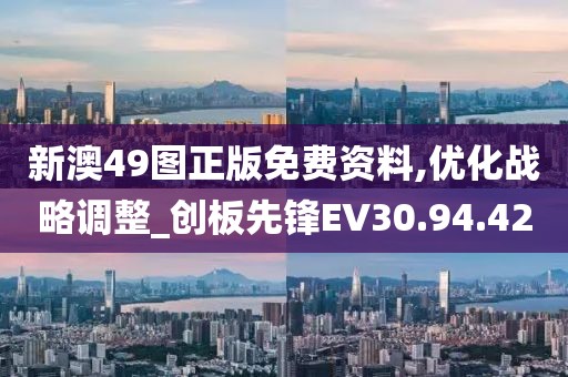 新澳49图正版免费资料,优化战略调整_创板先锋EV30.94.42