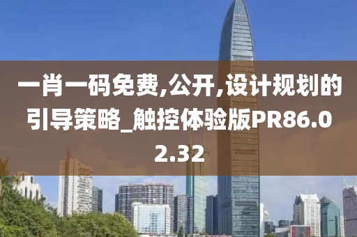 一肖一码免费,公开,设计规划的引导策略_触控体验版PR86.02.32