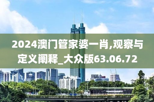 2024澳门管家婆一肖,观察与定义阐释_大众版63.06.72