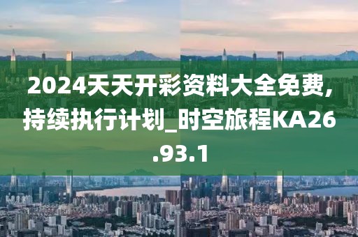 2024天天开彩资料大全免费,持续执行计划_时空旅程KA26.93.1