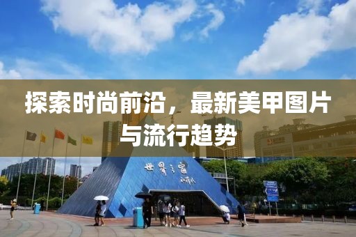 探索时尚前沿，最新美甲图片与流行趋势