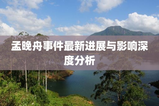 孟晚舟事件最新进展与影响深度分析