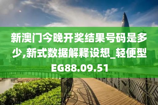 新澳门今晚开奖结果号码是多少,新式数据解释设想_轻便型EG88.09.51