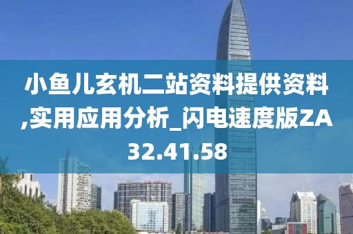 小鱼儿玄机二站资料提供资料,实用应用分析_闪电速度版ZA32.41.58