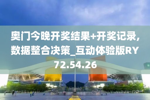 奥门今晚开奖结果+开奖记录,数据整合决策_互动体验版RY72.54.26