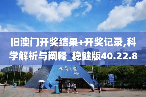 旧澳门开奖结果+开奖记录,科学解析与阐释_稳健版40.22.80