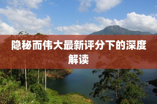 隐秘而伟大最新评分下的深度解读