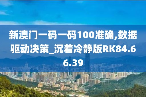 新澳门一码一码100准确,数据驱动决策_沉着冷静版RK84.66.39