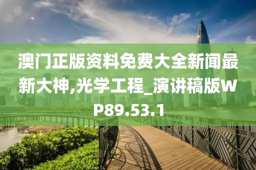 澳门正版资料免费大全新闻最新大神,光学工程_演讲稿版WP89.53.1