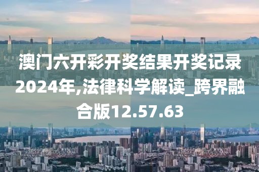 澳门六开彩开奖结果开奖记录2024年,法律科学解读_跨界融合版12.57.63