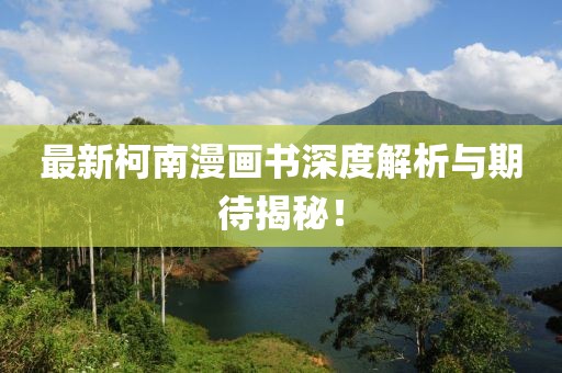最新柯南漫画书深度解析与期待揭秘！