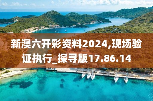 新澳六开彩资料2024,现场验证执行_探寻版17.86.14