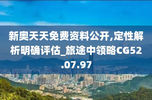 新奥天天免费资料公开,定性解析明确评估_旅途中领略CG52.07.97