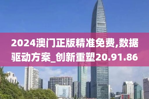 2024澳门正版精准免费,数据驱动方案_创新重塑20.91.86