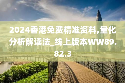 2024香港免费精准资料,量化分析解读法_线上版本WW89.82.3