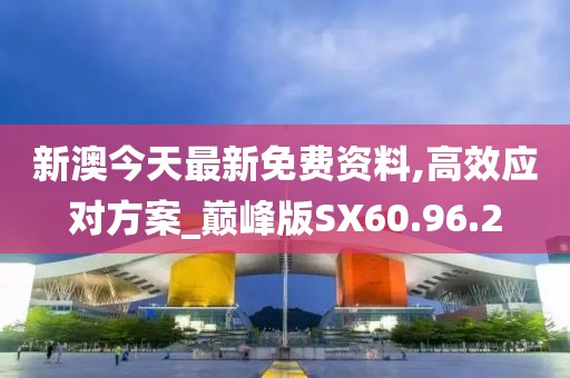 新澳今天最新免费资料,高效应对方案_巅峰版SX60.96.2