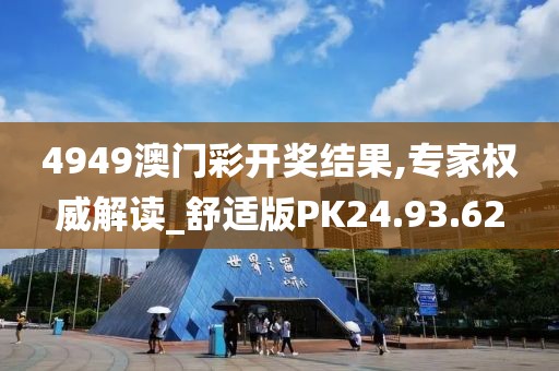 4949澳门彩开奖结果,专家权威解读_舒适版PK24.93.62