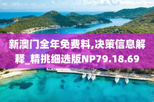 新澳门全年免费料,决策信息解释_精挑细选版NP79.18.69