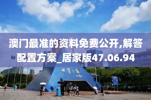 澳门最准的资料免费公开,解答配置方案_居家版47.06.94