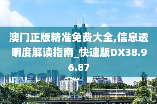 澳门正版精准免费大全,信息透明度解读指南_快速版DX38.96.87