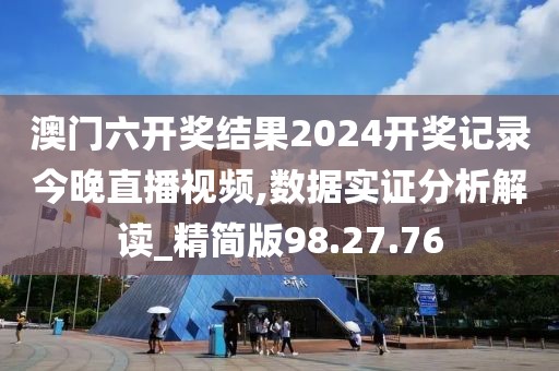 澳门六开奖结果2024开奖记录今晚直播视频,数据实证分析解读_精简版98.27.76