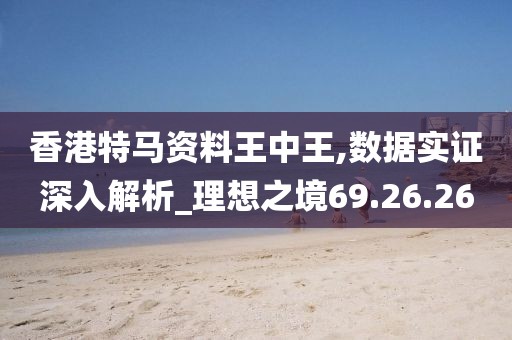 香港特马资料王中王,数据实证深入解析_理想之境69.26.26
