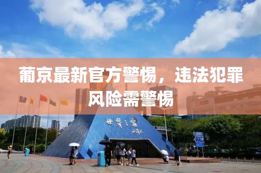 葡京最新官方警惕，违法犯罪风险需警惕