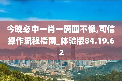 今晚必中一肖一码四不像,可信操作流程指南_体验版84.19.62