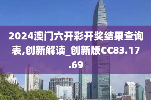 2024澳门六开彩开奖结果查询表,创新解读_创新版CC83.17.69
