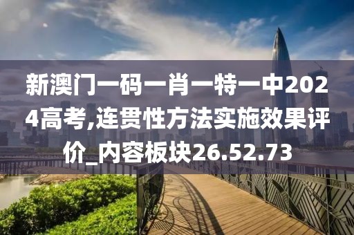 新澳门一码一肖一特一中2024高考,连贯性方法实施效果评价_内容板块26.52.73