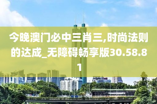 今晚澳门必中三肖三,时尚法则的达成_无障碍畅享版30.58.81