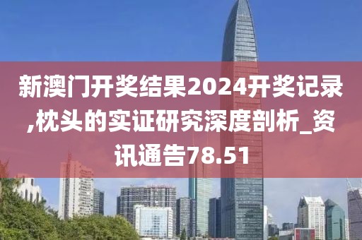 新澳门开奖结果2024开奖记录,枕头的实证研究深度剖析_资讯通告78.51