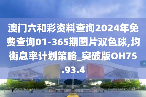 澳门六和彩资料查询2024年免费查询01-365期图片双色球,均衡息率计划策略_突破版OH75.93.4