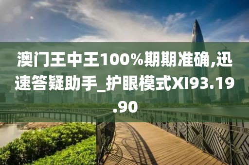 澳门王中王100%期期准确,迅速答疑助手_护眼模式XI93.19.90