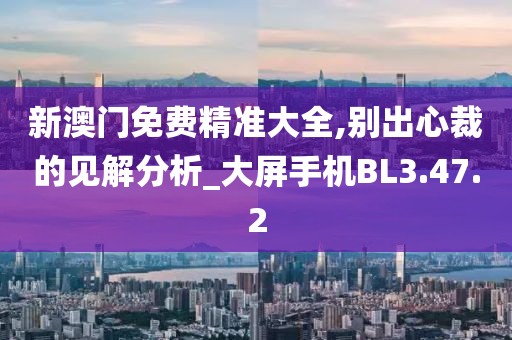 新澳门免费精准大全,别出心裁的见解分析_大屏手机BL3.47.2