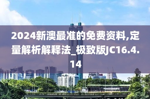 2024新澳最准的免费资料,定量解析解释法_极致版JC16.4.14