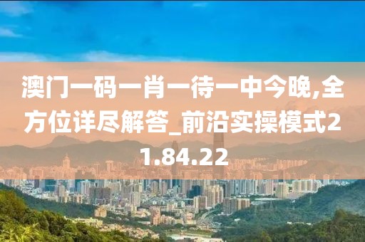澳门一码一肖一待一中今晚,全方位详尽解答_前沿实操模式21.84.22