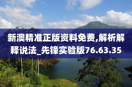 新澳精准正版资料免费,解析解释说法_先锋实验版76.63.35