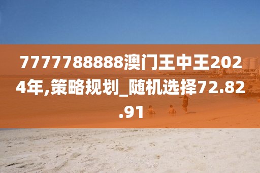7777788888澳门王中王2024年,策略规划_随机选择72.82.91