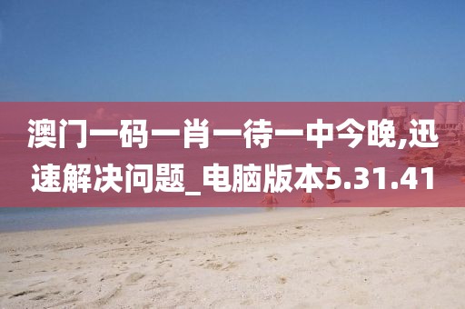 澳门一码一肖一待一中今晚,迅速解决问题_电脑版本5.31.41