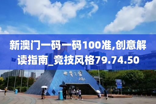 新澳门一码一码100准,创意解读指南_竞技风格79.74.50
