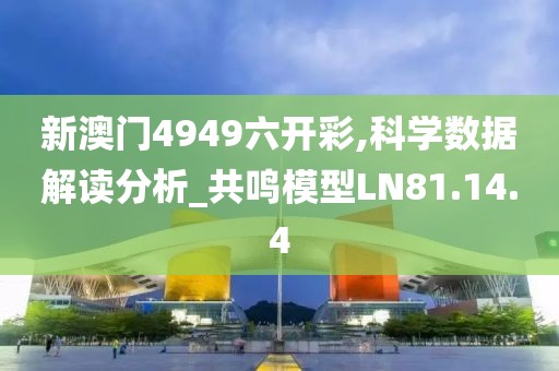 新澳门4949六开彩,科学数据解读分析_共鸣模型LN81.14.4