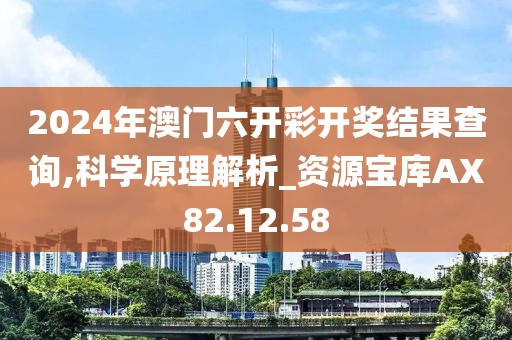 2024年澳门六开彩开奖结果查询,科学原理解析_资源宝库AX82.12.58