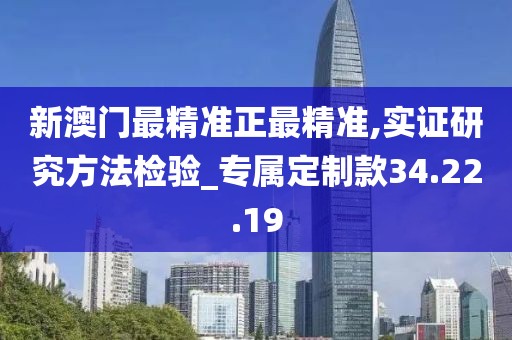 新澳门最精准正最精准,实证研究方法检验_专属定制款34.22.19