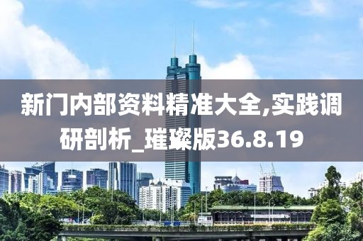 新门内部资料精准大全,实践调研剖析_璀璨版36.8.19