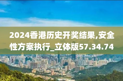 2024香港历史开奖结果,安全性方案执行_立体版57.34.74