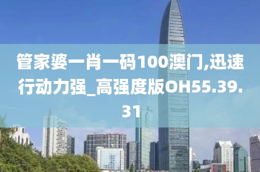管家婆一肖一码100澳门,迅速行动力强_高强度版OH55.39.31