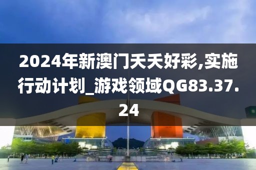 2024年新澳门夭夭好彩,实施行动计划_游戏领域QG83.37.24
