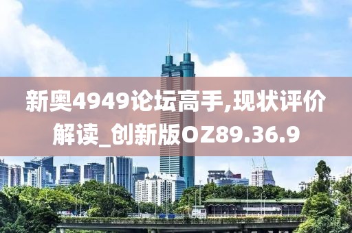 新奥4949论坛高手,现状评价解读_创新版OZ89.36.9