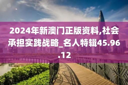 2024年新澳门正版资料,社会承担实践战略_名人特辑45.96.12